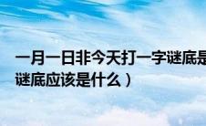 一月一日非今天打一字谜底是什么（一月一日非今天打一字谜底应该是什么）