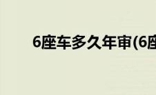 6座车多久年审(6座车多久年检一次)