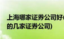 上海哪家证券公司好(请告诉我上海排名靠前的几家证券公司)