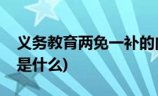 义务教育两免一补的内容(义务教育两免一补是什么)