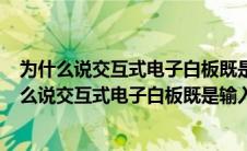 为什么说交互式电子白板既是输入设备也是输出设备?(为什么说交互式电子白板既是输入设备也是输出设备)