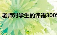 老师对学生的评语300字(老师对学生的评语)