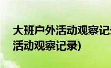 大班户外活动观察记录100篇简短(大班户外活动观察记录)