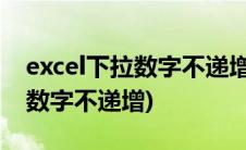 excel下拉数字不递增是怎么回事(excel下拉数字不递增)