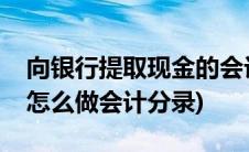 向银行提取现金的会计分录(到银行提取现金怎么做会计分录)