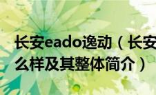 长安eado逸动（长安逸动ET创酷版的性能怎么样及其整体简介）