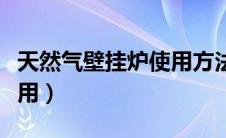 天然气壁挂炉使用方法（天然气壁挂炉怎么使用）