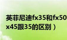 英菲尼迪fx35和fx50有什么区别（英菲尼迪fx45跟35的区别）