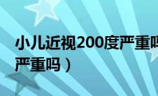 小儿近视200度严重吗图片（小儿近视200度严重吗）