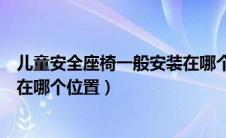 儿童安全座椅一般安装在哪个座位（儿童安全座椅一般安装在哪个位置）