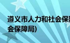 遵义市人力和社会保障局(遵义人力资源和社会保障局)