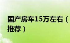 国产房车15万左右（国产房车价格10万左右推荐）