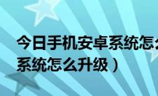 今日手机安卓系统怎么升级到8.0（手机安卓系统怎么升级）