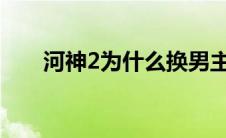 河神2为什么换男主（换男主的原因）