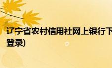 辽宁省农村信用社网上银行下载(辽宁省农村信用社网上银行登录)