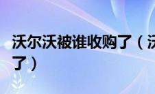 沃尔沃被谁收购了（沃尔沃被中国哪家公司买了）