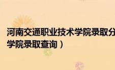 河南交通职业技术学院录取分数线2020（河南交通职业技术学院录取查询）