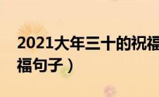 2021大年三十的祝福语（适合大年三十的祝福句子）