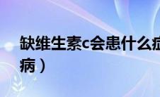 缺维生素c会患什么症（缺维生素c会患什么病）