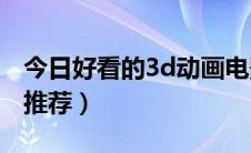 今日好看的3d动画电影（好看的3D动画电影推荐）