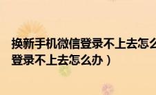 换新手机微信登录不上去怎么办没绑手机号（换新手机微信登录不上去怎么办）