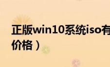 正版win10系统iso有多大（正版win10系统价格）