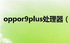 oppor9plus处理器（oppor9plus处理器）