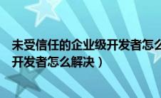 未受信任的企业级开发者怎么解决苹果（未受信任的企业级开发者怎么解决）