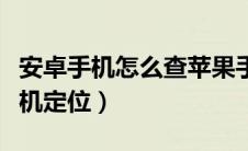 安卓手机怎么查苹果手机定位（怎么查苹果手机定位）