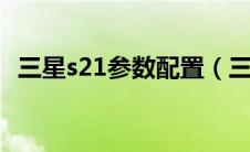 三星s21参数配置（三星7100报价及参数）