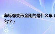 车标像变形金刚的是什么车（车标志像个变形金刚头叫什么名字）