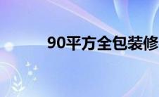 90平方全包装修费用（90论坛）