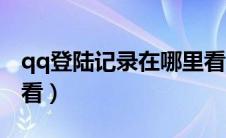 qq登陆记录在哪里看ip（qq登陆记录在哪里看）