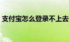 支付宝怎么登录不上去了（支付宝怎么登录）