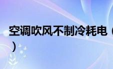 空调吹风不制冷耗电（空调吹风不制冷怎么调）