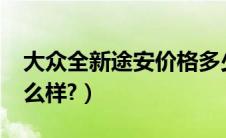 大众全新途安价格多少钱?（大众全新途安怎么样?）