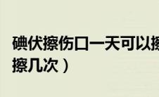 碘伏擦伤口一天可以擦几次（伤口用碘伏一天擦几次）