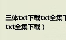 三体txt下载txt全集下载txt（《一物降一物》txt全集下载）