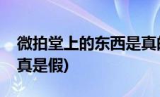 微拍堂上的东西是真的假的(微拍堂的东西是真是假)