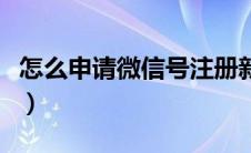 怎么申请微信号注册新账号（怎么申请微信号）