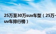 25万至30万suv车型（25万一30万轿车哪款好25万左右的suv车排行榜）