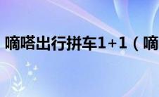 嘀嗒出行拼车1+1（嘀嗒拼车1+1拼车规则）