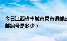 今日江西省丰城市秀市镇邮政编码是多少（丰城市秀市镇的邮编号是多少）