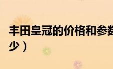 丰田皇冠的价格和参数（丰田皇冠的价格是多少）