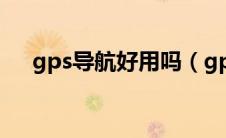 gps导航好用吗（gps导航仪哪个好用）