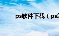 ps软件下载（ps怎么下载免费版）