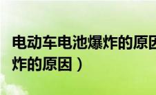 电动车电池爆炸的原因是什么（电动车电池爆炸的原因）