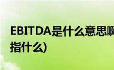 EBITDA是什么意思啊(EBITA和EBITDA分别指什么)