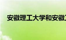 安徽理工大学和安徽工业大学哪个好一些