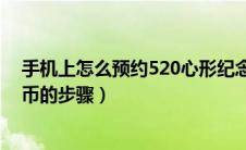 手机上怎么预约520心形纪念币（手机上预约520心形纪念币的步骤）